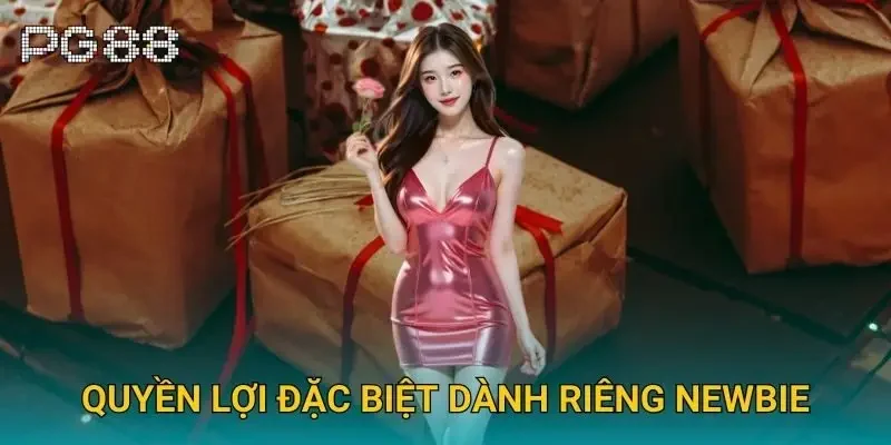 Quyền lợi đặc biệt dành riêng newbie