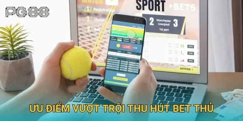 Ưu điểm vượt trội thu hút bet thủ